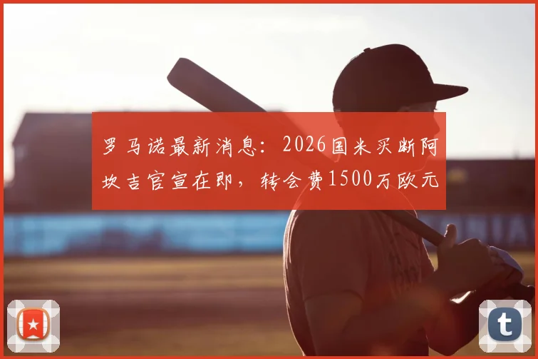 罗马诺最新消息：2026国米买断阿坎吉官宣在即，转会费1500万欧元解析，蓝黑军团后防关键补强
