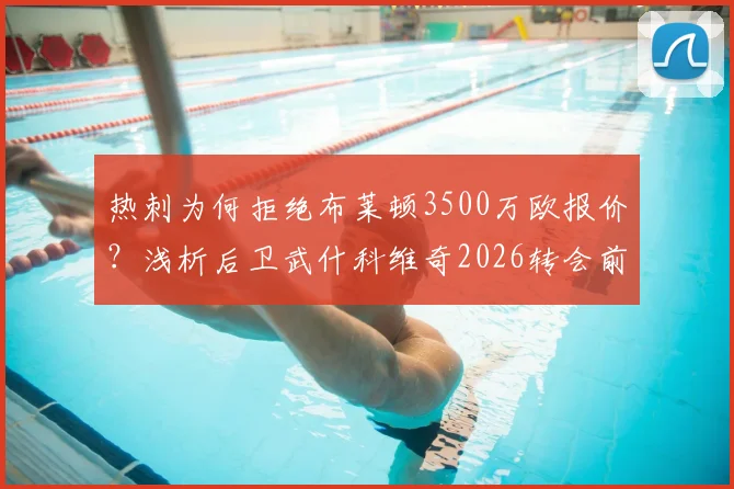 热刺为何拒绝布莱顿3500万欧报价?浅析后卫武什科维奇2026转会前景与球队计划