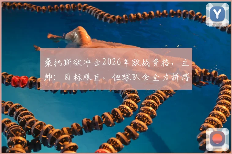 桑托斯欲冲击2026年欧战资格,主帅:目标艰巨,但球队会全力拼搏完成任务