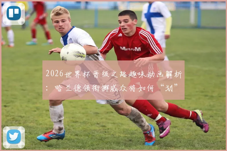 2026世界杯晋级之路趣味动画解析：哈兰德领衔挪威众将如何“划”向决赛圈，附完整视频观看指南