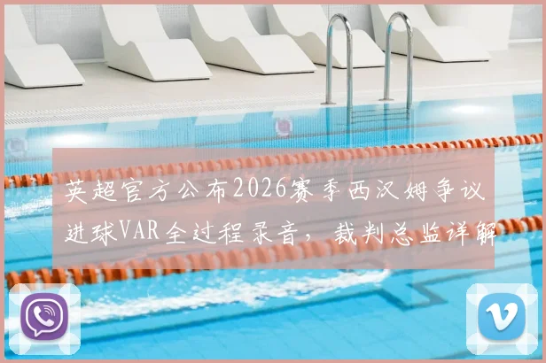 英超官方公布2026赛季西汉姆争议进球VAR全过程录音，裁判总监详解判罚正确性