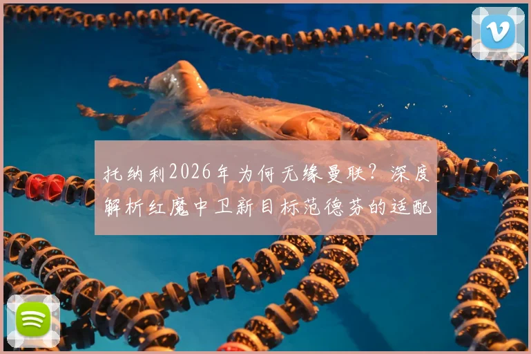 托纳利2026年为何无缘曼联？深度解析红魔中卫新目标范德芬的适配性与技术特点