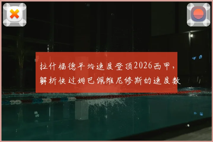 拉什福德平均速度登顶2026西甲，解析快过姆巴佩维尼修斯的速度数据与实战价值