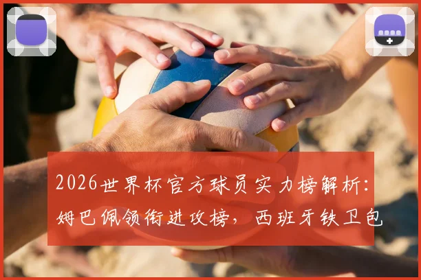 2026世界杯官方球员实力榜解析:姆巴佩领衔进攻榜,西班牙铁卫包揽防守前四强排名