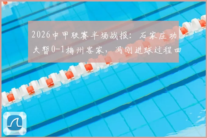 2026中甲联赛半场战报:石家庄功夫暂0-1梅州客家,冯刚进球过程回顾与比赛局势分析