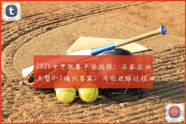 2026中甲联赛半场战报：石家庄功夫暂0-1梅州客家，冯刚进球过程回顾与比赛局势分析