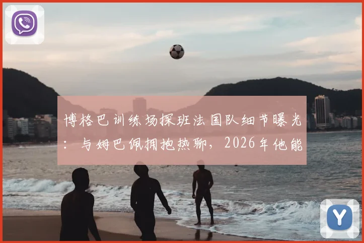 博格巴训练场探班法国队细节曝光:与姆巴佩拥抱热聊,2026年他能否回归成焦点