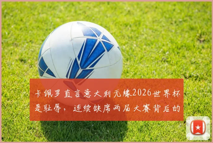 卡佩罗直言意大利无缘2026世界杯是耻辱,连续缺席两届大赛背后的深层原因解析