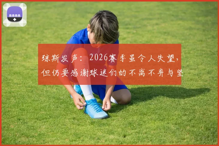 琼斯发声：2026赛季虽令人失望，但仍要感谢球迷们的不离不弃与坚定支持