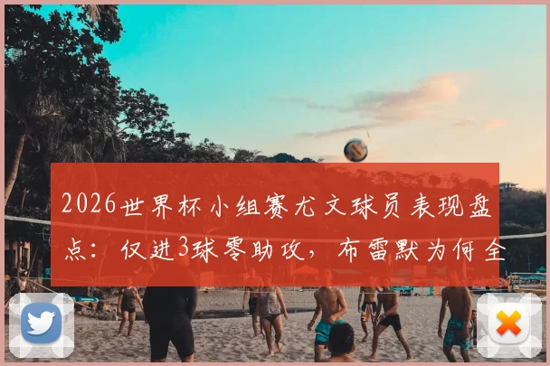 2026世界杯小组赛尤文球员表现盘点：仅进3球零助攻，布雷默为何全程坐冷板凳？