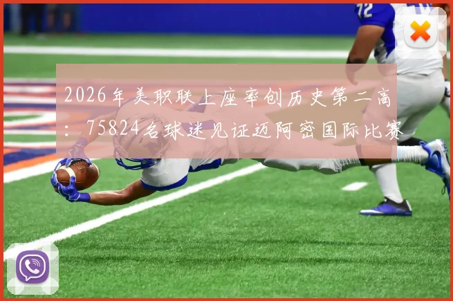 2026年美职联上座率创历史第二高:75824名球迷见证迈阿密国际比赛,解析其背后市场影响力