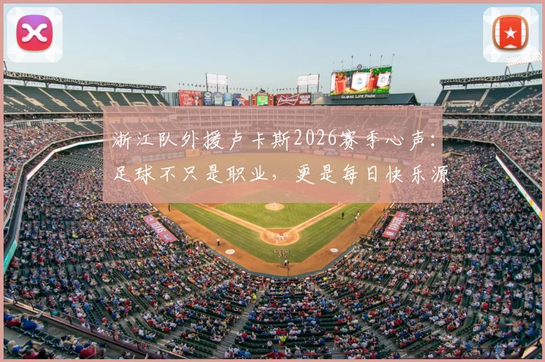浙江队外援卢卡斯2026赛季心声：足球不只是职业，更是每日快乐源泉，分享他平衡工作与热爱的秘诀