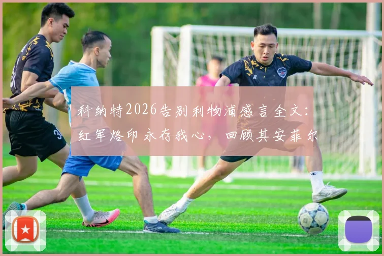 科纳特2026告别利物浦感言全文:红军烙印永存我心,回顾其安菲尔德生涯高光时刻