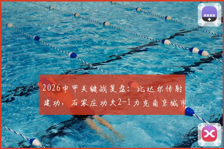 2026中甲关键战复盘:比达尔传射建功,石家庄功夫2-1力克南京城市,附全场集锦与积分榜变动分析