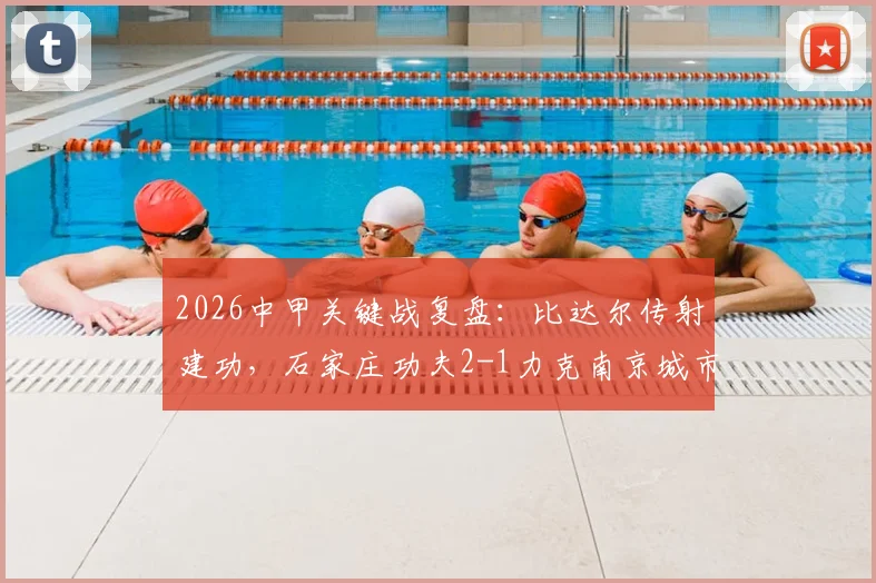 2026中甲关键战复盘：比达尔传射建功，石家庄功夫2-1力克南京城市，附全场集锦与积分榜变动分析