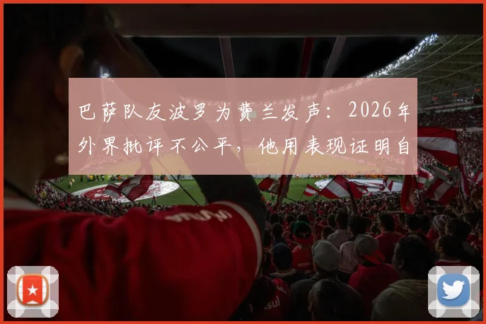 巴萨队友波罗为费兰发声：2026年外界批评不公平，他用表现证明自己配得上这一切