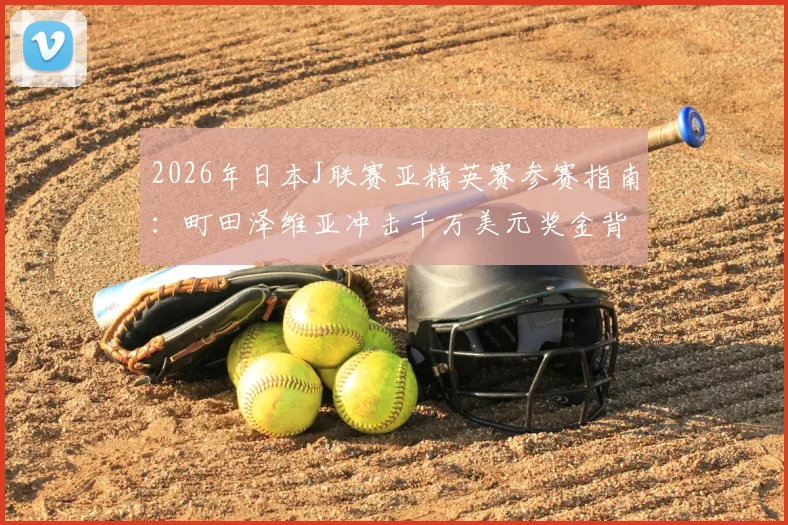 2026年日本J联赛亚精英赛参赛指南:町田泽维亚冲击千万美元奖金背后的实力解读