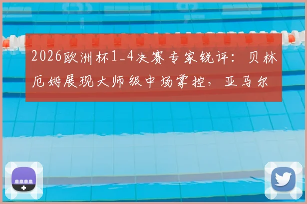 2026欧洲杯1_4决赛专家锐评：贝林厄姆展现大师级中场掌控，亚马尔发挥未达赛前预期，关键战复盘