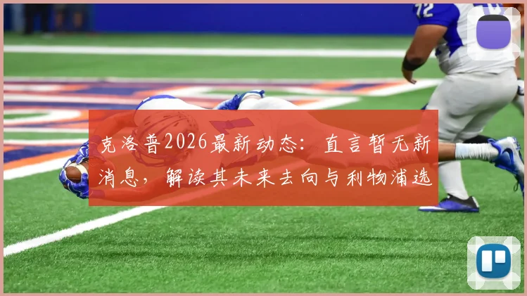 克洛普2026最新动态:直言暂无新消息,解读其未来去向与利物浦选帅进程