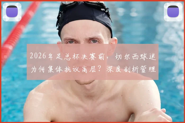 2026年足总杯决赛前，切尔西球迷为何集体抗议高层？深度剖析管理乱象与球迷诉求