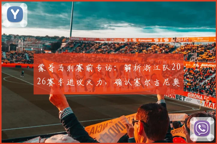 蒙哥马利赛前专访：解析浙江队2026赛季进攻火力，确认塞尔吉尼奥张稀哲即将归队参赛