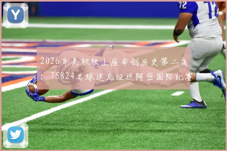 2026年美职联上座率创历史第二高：75824名球迷见证迈阿密国际比赛，解析其背后市场影响力