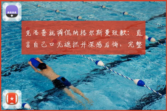 克洛普就调侃纳格尔斯曼致歉:直言自己口无遮拦并深感后悔,完整事件梳理与足球圈评论观点汇总
